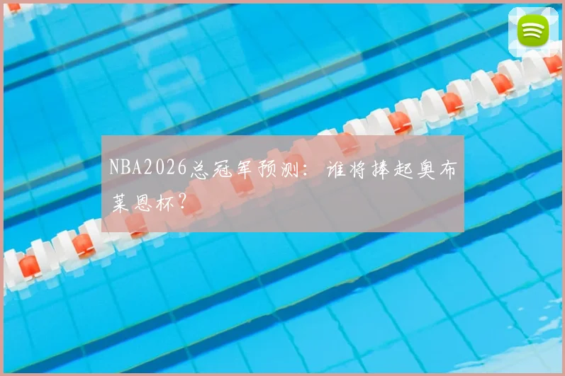 NBA2026总冠军预测:谁将捧起奥布莱恩杯?
