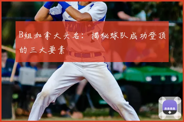 B组加拿大头名：揭秘球队成功登顶的三大要素