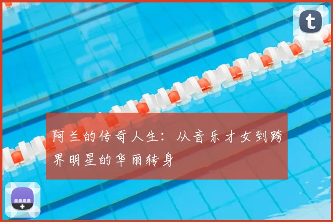 阿兰的传奇人生:从音乐才女到跨界明星的华丽转身