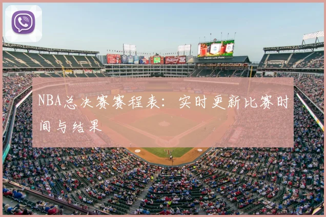 NBA总决赛赛程表：实时更新比赛时间与结果