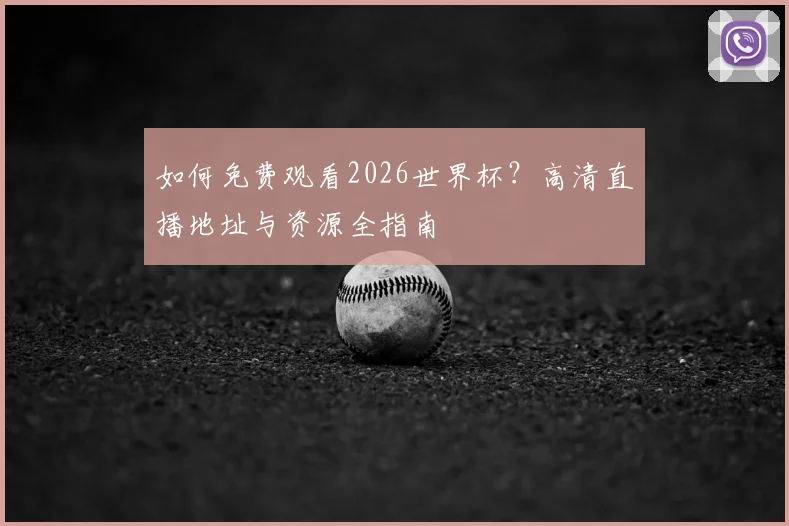 如何免费观看2026世界杯?高清直播地址与资源全指南