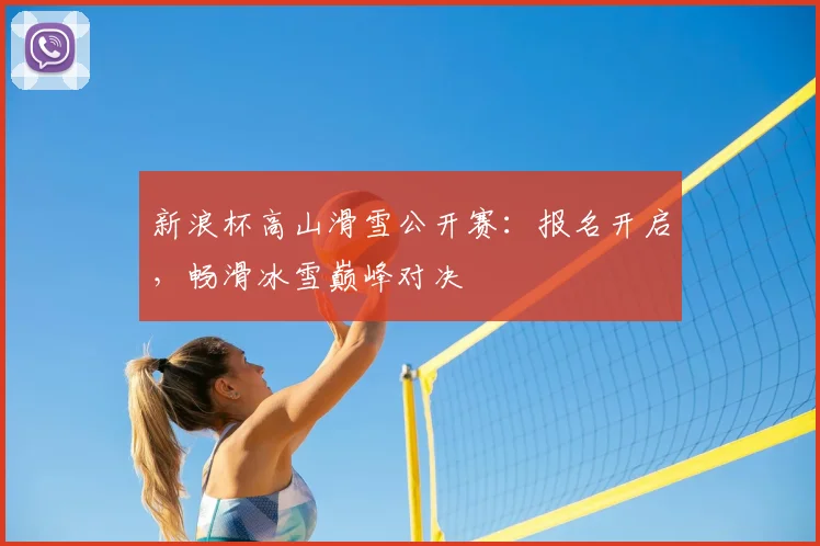 新浪杯高山滑雪公开赛：报名开启，畅滑冰雪巅峰对决
