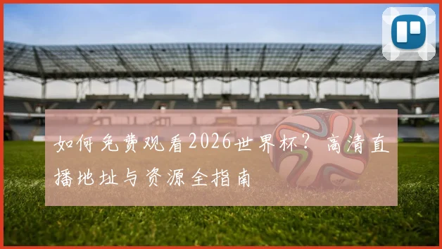 如何免费观看2026世界杯？高清直播地址与资源全指南