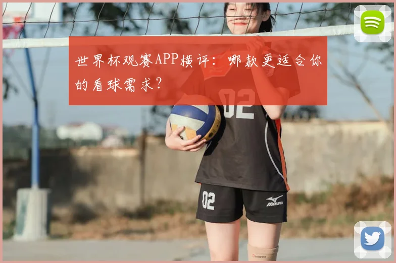 世界杯观赛APP横评:哪款更适合你的看球需求?