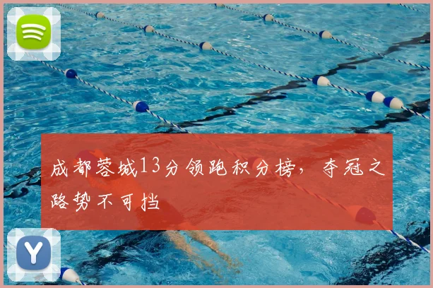 成都蓉城13分领跑积分榜,夺冠之路势不可挡